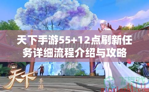 天下手游55+12点刷新任务详细流程介绍与攻略