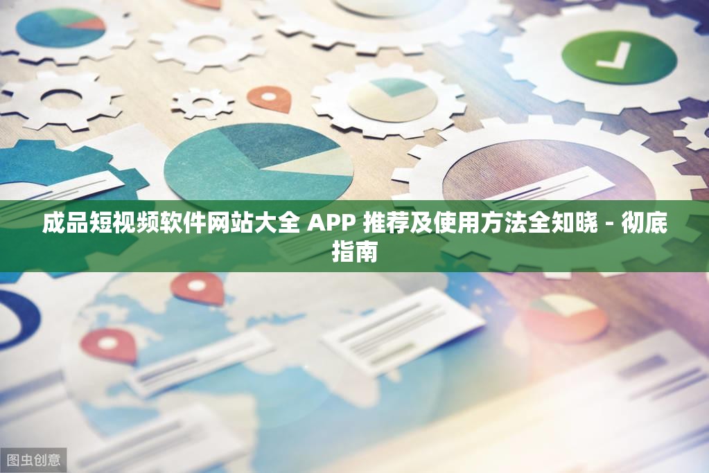 成品短视频软件网站大全 APP 推荐及使用方法全知晓 - 彻底指南