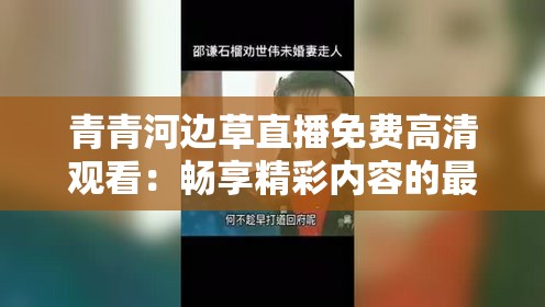 青青河边草直播免费高清观看：畅享精彩内容的最佳选择