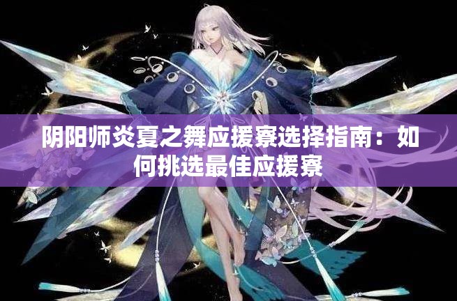 阴阳师炎夏之舞应援寮选择指南：如何挑选最佳应援寮