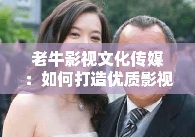 老牛影视文化传媒：如何打造优质影视作品