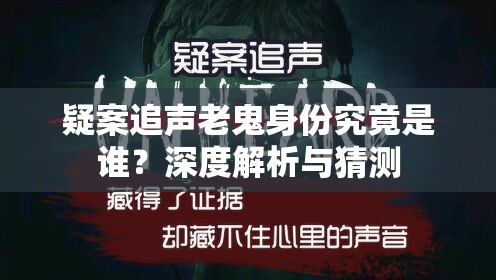 疑案追声老鬼身份究竟是谁？深度解析与猜测