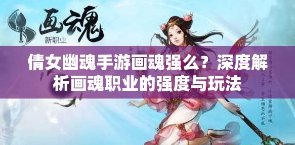 倩女幽魂手游画魂强么？深度解析画魂职业的强度与玩法