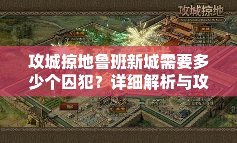 攻城掠地鲁班新城需要多少个囚犯？详细解析与攻略