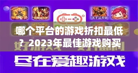 哪个平台的游戏折扣最低？2023年最佳游戏购买平台推荐