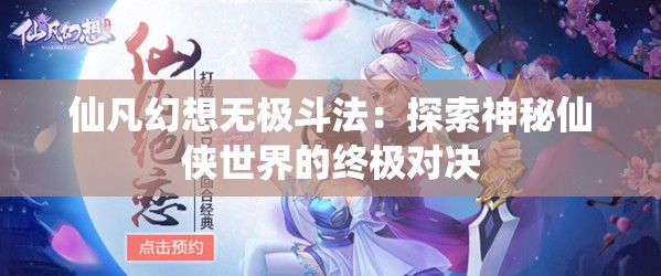 仙凡幻想无极斗法：探索神秘仙侠世界的终极对决