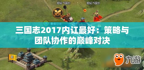 三国志2017内讧最好：策略与团队协作的巅峰对决