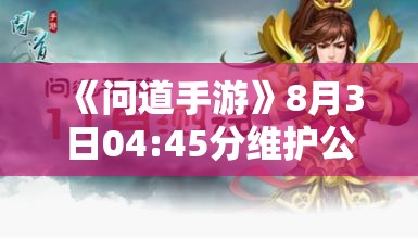 《问道手游》8月3日04:45分维护公告：全新更新内容一览