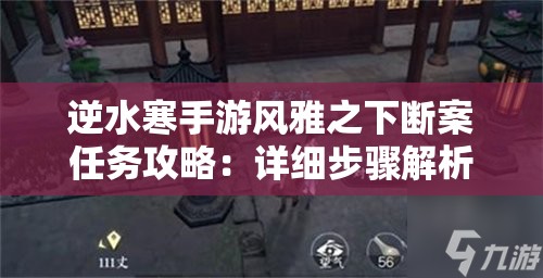 逆水寒手游风雅之下断案任务攻略：详细步骤解析