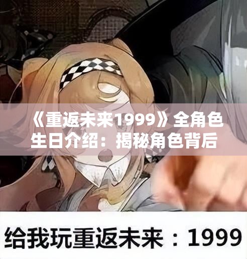 《重返未来1999》全角色生日介绍：揭秘角色背后的故事