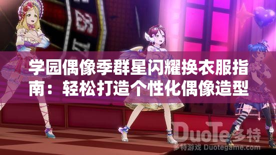 学园偶像季群星闪耀换衣服指南：轻松打造个性化偶像造型