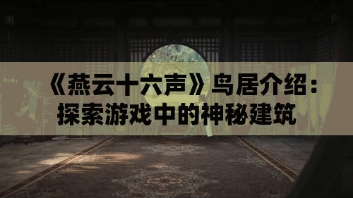 《燕云十六声》鸟居介绍：探索游戏中的神秘建筑