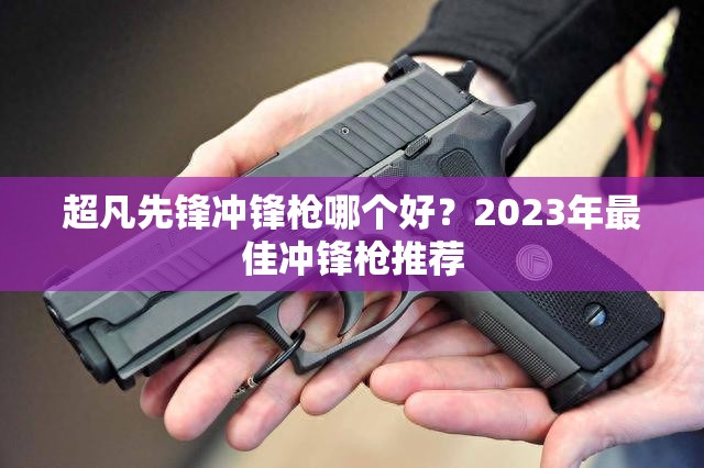 超凡先锋冲锋枪哪个好？2023年最佳冲锋枪推荐