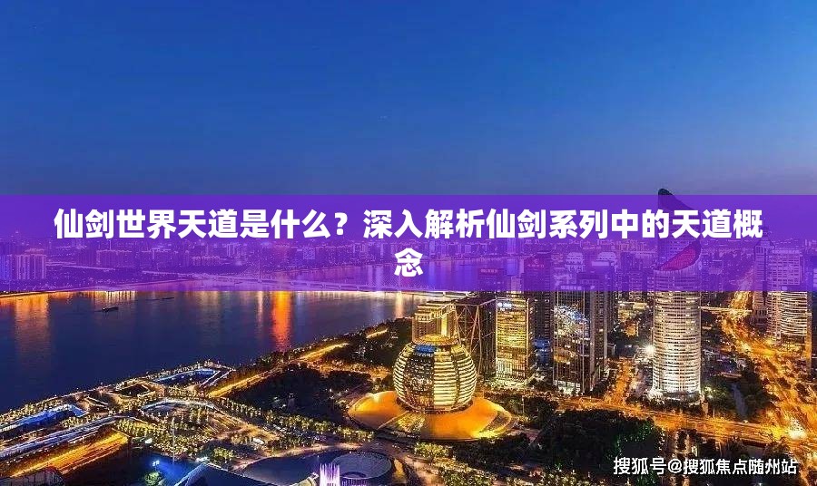 仙剑世界天道是什么？深入解析仙剑系列中的天道概念