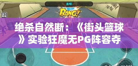 绝杀自然断：《街头篮球》实验狂魔无PG阵容夺冠的惊人策略