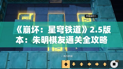 《崩坏：星穹铁道》2.5版本：朱明棋友通关全攻略