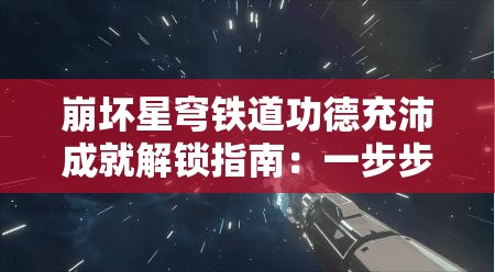 崩坏星穹铁道功德充沛成就解锁指南：一步步教你完成