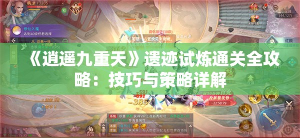 《逍遥九重天》遗迹试炼通关全攻略：技巧与策略详解