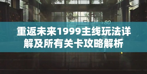 重返未来1999主线玩法详解及所有关卡攻略解析