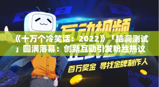 《十万个冷笑话：2022》「脑洞测试」圆满落幕：创新互动引发粉丝热议