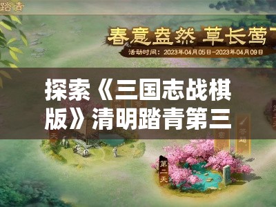 探索《三国志战棋版》清明踏青第三天的精彩活动