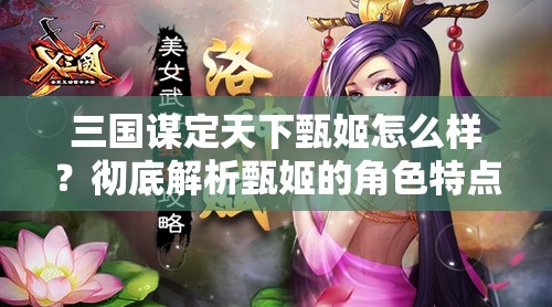 三国谋定天下甄姬怎么样？彻底解析甄姬的角色特点与玩法