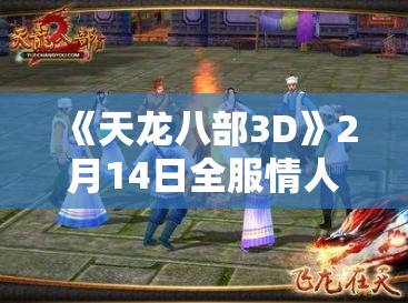 《天龙八部3D》2月14日全服情人节活动公告 - 浪漫情人节，情缘相聚