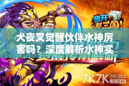 犬夜叉觉醒伙伴水神厉害吗？深度解析水神实力与作用