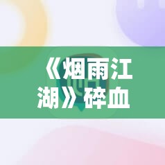 《烟雨江湖》碎血晶作用解析与获取指南