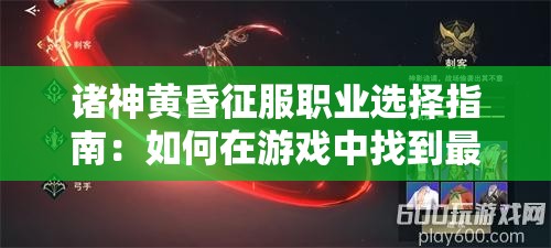 诸神黄昏征服职业选择指南：如何在游戏中找到最佳角色