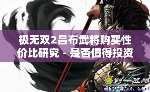 极无双2吕布武将购买性价比研究 - 是否值得投资？