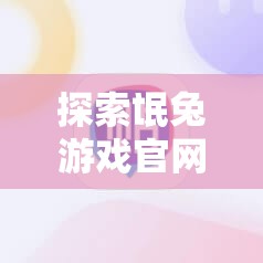 探索氓兔游戏官网与白狐游戏官网的10月6日开服表