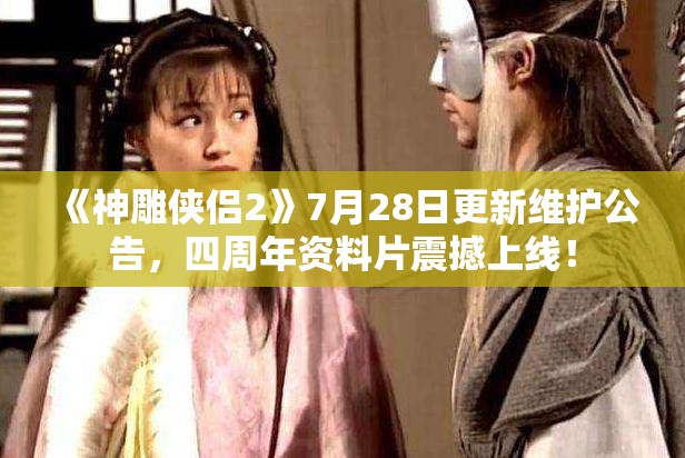 《神雕侠侣2》7月28日更新维护公告，四周年资料片震撼上线！