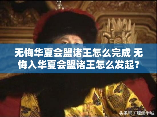 无悔华夏会盟诸王怎么完成 无悔入华夏会盟诸王怎么发起？详细指南