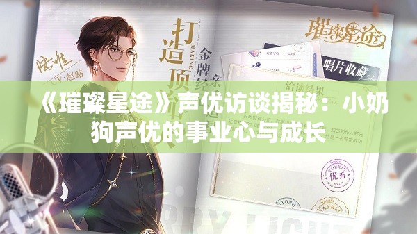 《璀璨星途》声优访谈揭秘：小奶狗声优的事业心与成长