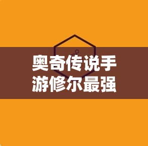 奥奇传说手游修尔最强玩法推荐：技能搭配与阵容选择全攻略