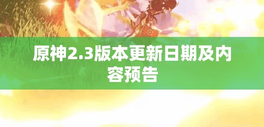 原神2.3版本更新日期及内容预告