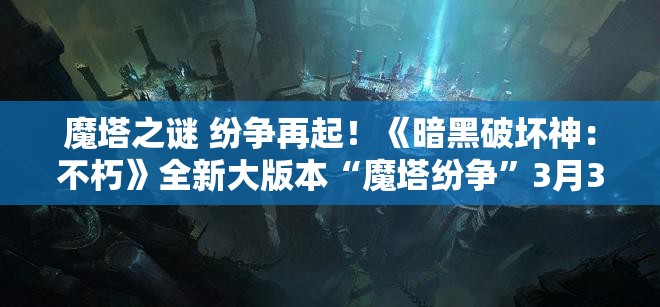 魔塔之谜 纷争再起！《暗黑破坏神：不朽》全新大版本“魔塔纷争”3月30日震撼来袭！